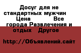 Досуг для не стандартных мужчин!!! › Цена ­ 5 000 - Все города Развлечения и отдых » Другое   